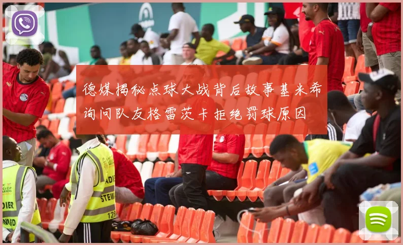德媒揭秘点球大战背后故事基米希询问队友格雷茨卡拒绝罚球原因