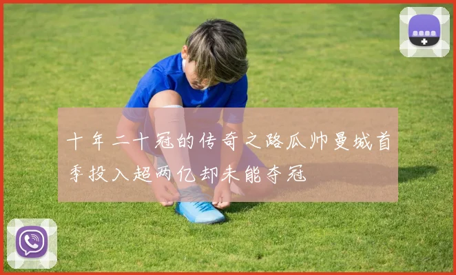 十年二十冠的传奇之路瓜帅曼城首季投入超两亿却未能夺冠