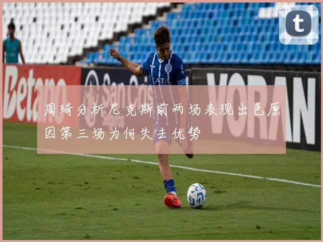 周琦分析尼克斯前两场表现出色原因第三场为何失去优势