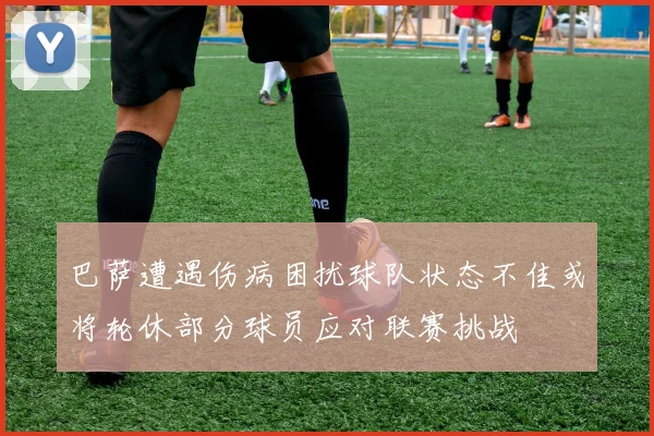巴萨遭遇伤病困扰球队状态不佳或将轮休部分球员应对联赛挑战