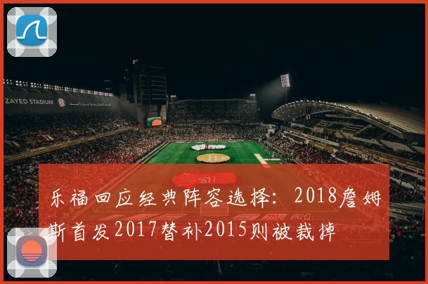 乐福回应经典阵容选择：2018詹姆斯首发2017替补2015则被裁掉