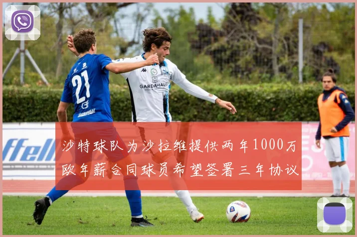 沙特球队为沙拉维提供两年1000万欧年薪合同球员希望签署三年协议