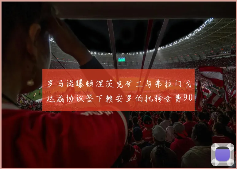 罗马诺曝顿涅茨克矿工与弗拉门戈达成协议签下赖安罗伯托转会费900万欧元