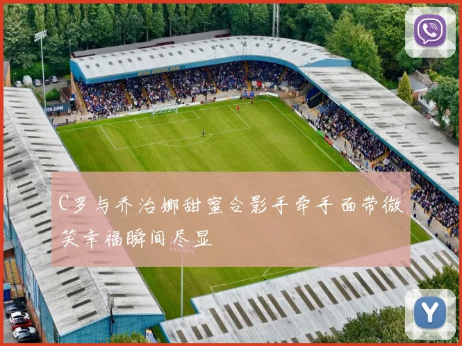C罗与乔治娜甜蜜合影手牵手面带微笑幸福瞬间尽显