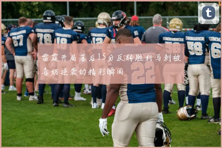 雷霆开局落后15分反转胜利马刺被毒奶逆袭的精彩瞬间