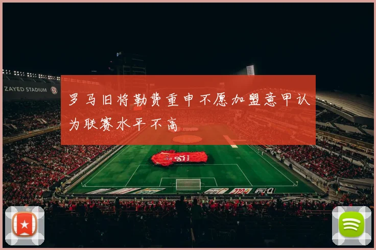 罗马旧将勒费重申不愿加盟意甲认为联赛水平不高