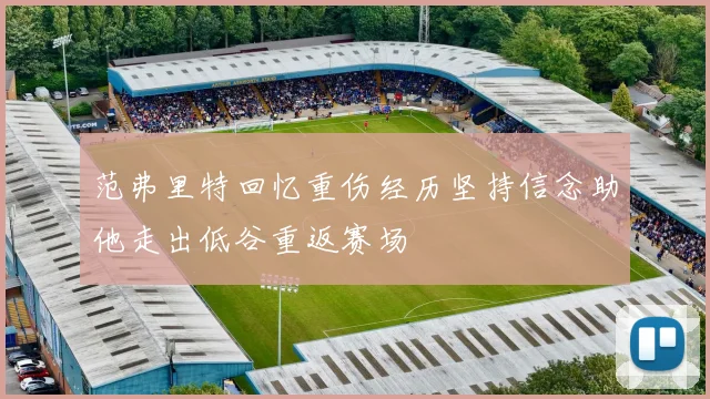 范弗里特回忆重伤经历坚持信念助他走出低谷重返赛场