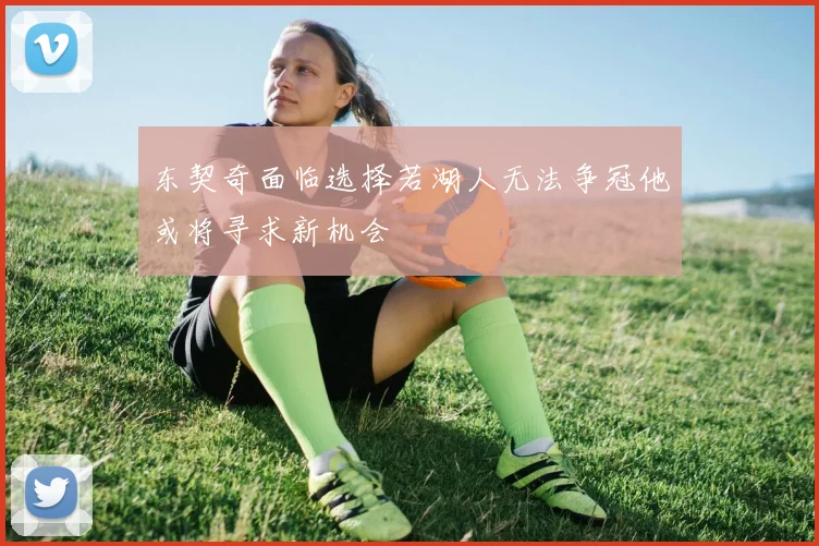 东契奇面临选择若湖人无法争冠他或将寻求新机会